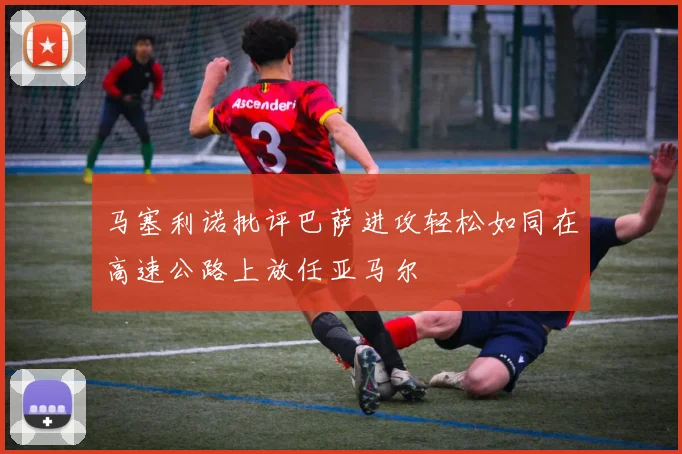 马塞利诺批评巴萨进攻轻松如同在高速公路上放任亚马尔