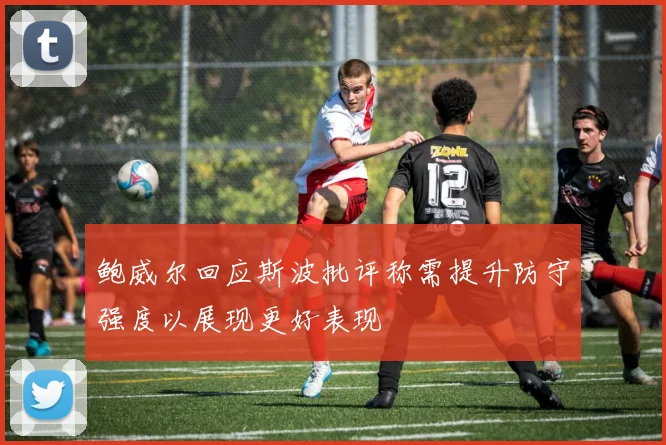 鲍威尔回应斯波批评称需提升防守强度以展现更好表现