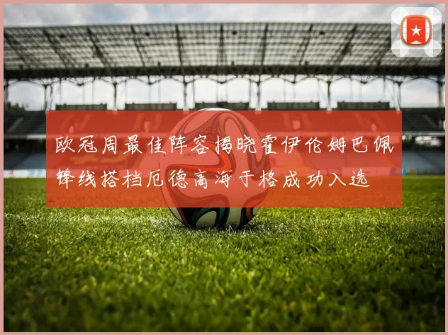 欧冠周最佳阵容揭晓霍伊伦姆巴佩锋线搭档厄德高海于格成功入选