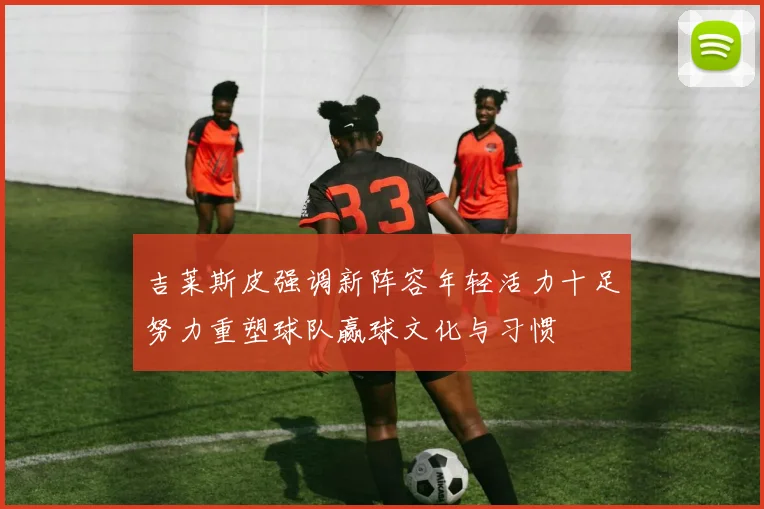 吉莱斯皮强调新阵容年轻活力十足努力重塑球队赢球文化与习惯