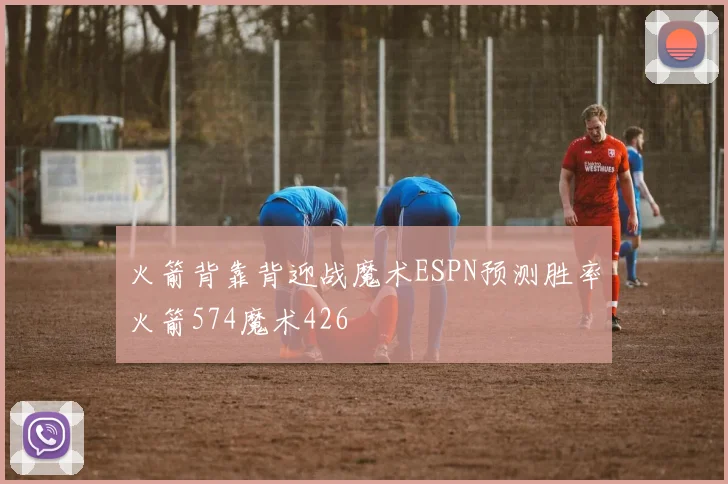火箭背靠背迎战魔术ESPN预测胜率火箭574魔术426