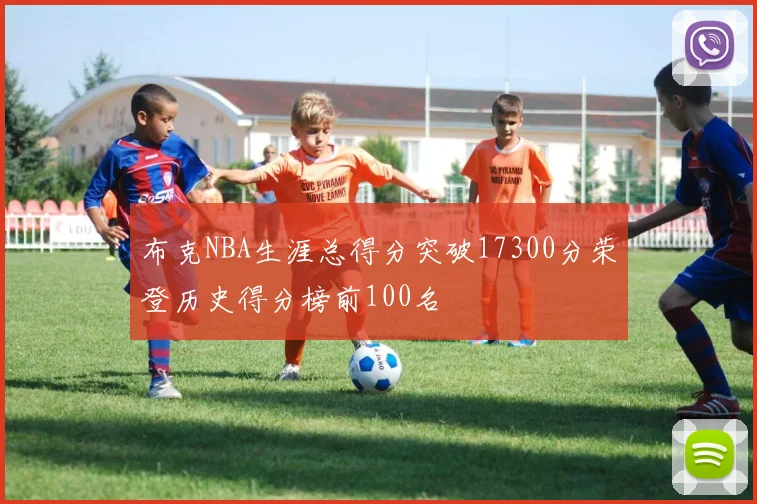 布克NBA生涯总得分突破17300分荣登历史得分榜前100名