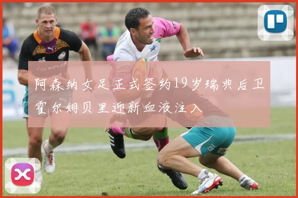 阿森纳女足正式签约19岁瑞典后卫霍尔姆贝里迎新血液注入