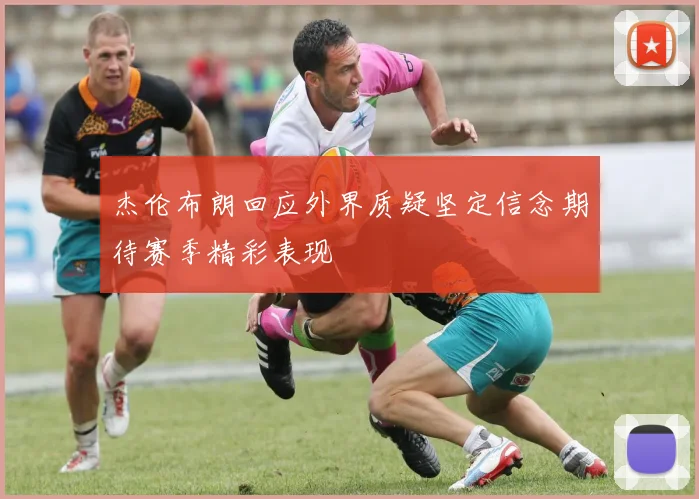 杰伦布朗回应外界质疑坚定信念期待赛季精彩表现
