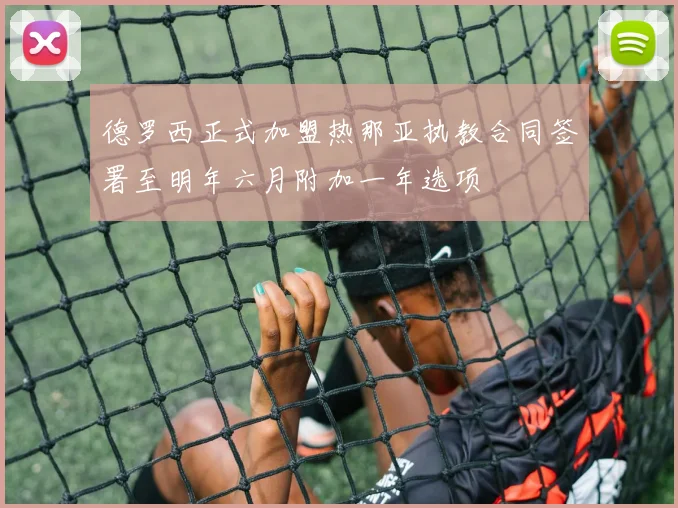 德罗西正式加盟热那亚执教合同签署至明年六月附加一年选项