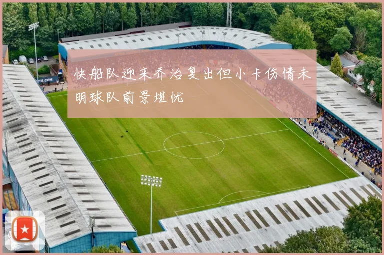 快船队迎来乔治复出但小卡伤情未明球队前景堪忧