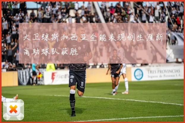 大卫琼斯加西亚全能表现创生涯新高助球队获胜