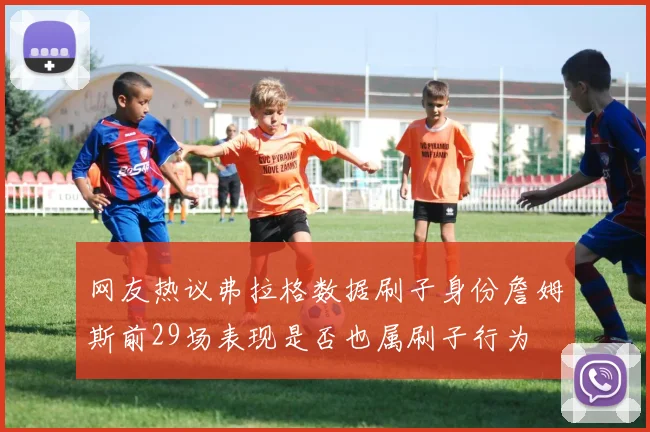 网友热议弗拉格数据刷子身份詹姆斯前29场表现是否也属刷子行为