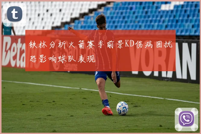 铁林分析火箭赛季前景KD伤病困扰恐影响球队表现