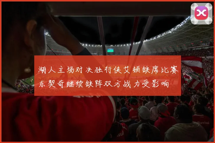 湖人主场对决独行侠艾顿缺席比赛东契奇继续缺阵双方战力受影响