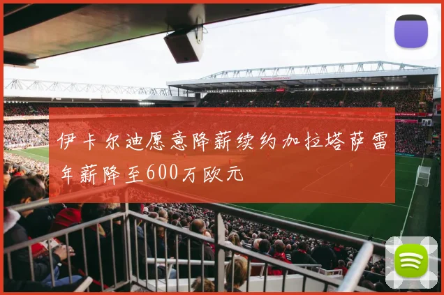 伊卡尔迪愿意降薪续约加拉塔萨雷年薪降至600万欧元