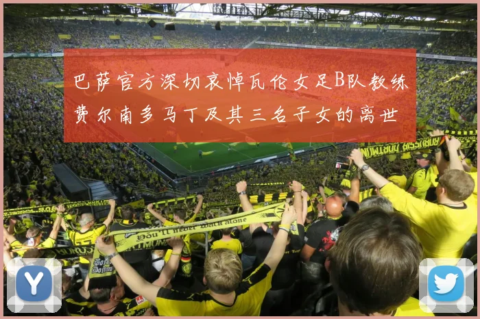 巴萨官方深切哀悼瓦伦女足B队教练费尔南多马丁及其三名子女的离世