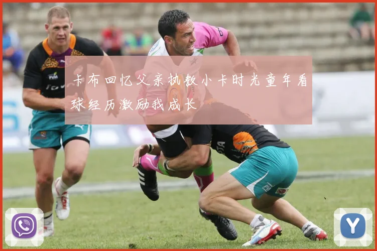 卡布回忆父亲执教小卡时光童年看球经历激励我成长
