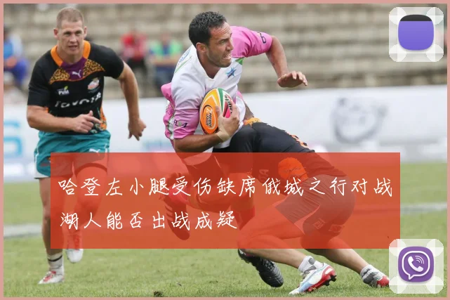 哈登左小腿受伤缺席俄城之行对战湖人能否出战成疑
