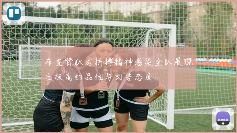 布克赞狄龙拼搏精神感染全队展现出极高的品性与刻苦态度