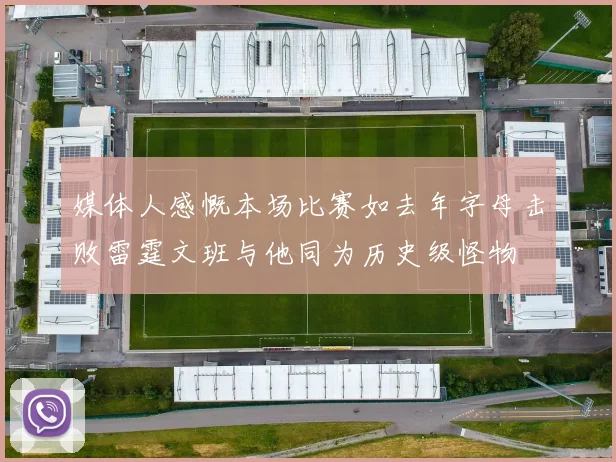 媒体人感慨本场比赛如去年字母击败雷霆文班与他同为历史级怪物