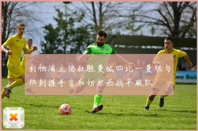 利物浦主场狂胜曼城四比一曼联与热刺握手言和切尔西战平狼队