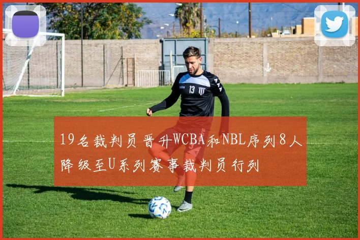 19名裁判员晋升WCBA和NBL序列8人降级至U系列赛事裁判员行列