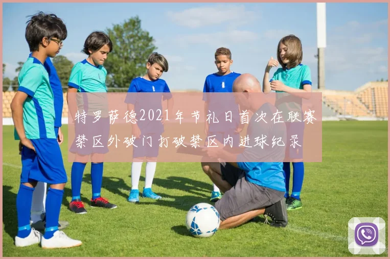 特罗萨德2021年节礼日首次在联赛禁区外破门打破禁区内进球纪录