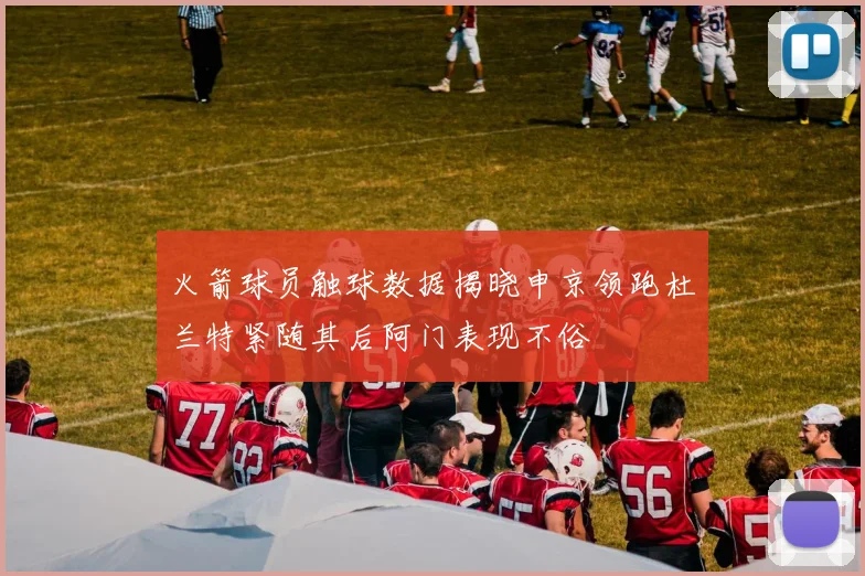 火箭球员触球数据揭晓申京领跑杜兰特紧随其后阿门表现不俗