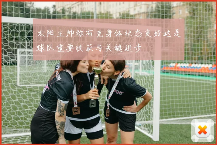 太阳主帅称布克身体状态良好这是球队重要收获与关键进步