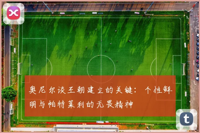 奥尼尔谈王朝建立的关键：个性鲜明与帕特莱利的无畏精神